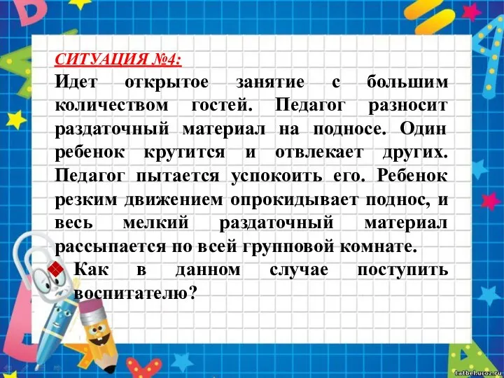 СИТУАЦИЯ №4: Идет открытое занятие с большим количеством гостей. Педагог разносит