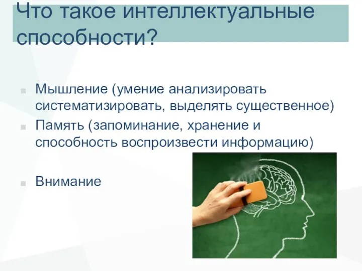 Что такое интеллектуальные способности? Мышление (умение анализировать систематизировать, выделять существенное) Память