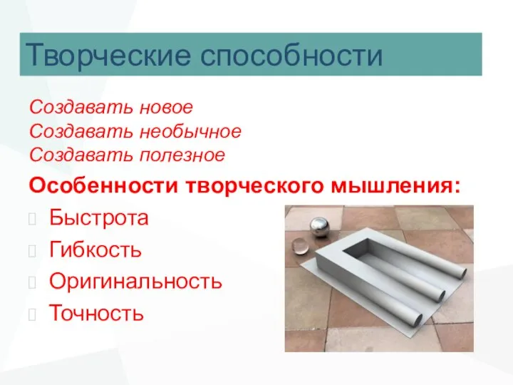 Творческие способности Создавать новое Создавать необычное Создавать полезное Особенности творческого мышления: Быстрота Гибкость Оригинальность Точность