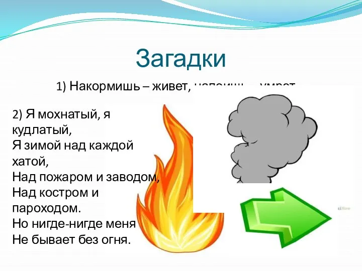 Загадки 1) Накормишь – живет, напоишь – умрет. 2) Я мохнатый,