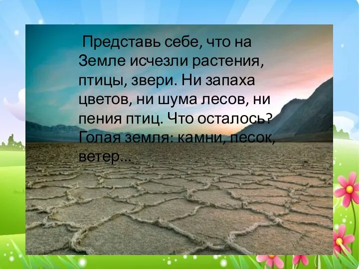 Представь себе, что на Земле исчезли растения, птицы, звери. Ни запаха