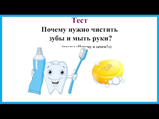 Тест Почему нужно чистить зубы и мыть руки? (раздел «Почему и зачем?»)