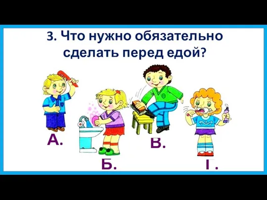 3. Что нужно обязательно сделать перед едой? А. Б. В. Г.