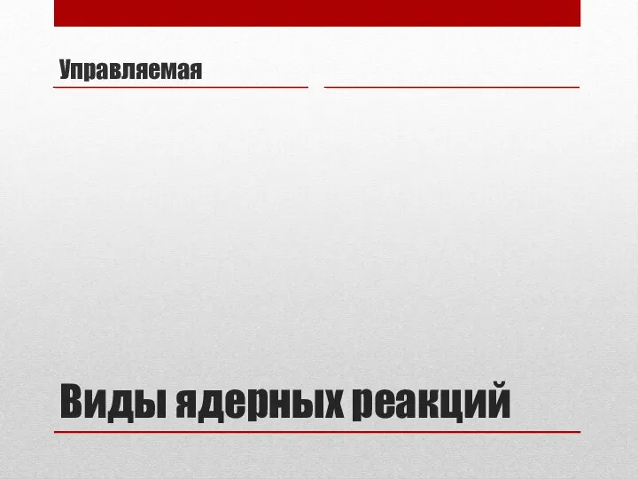 Виды ядерных реакций Управляемая