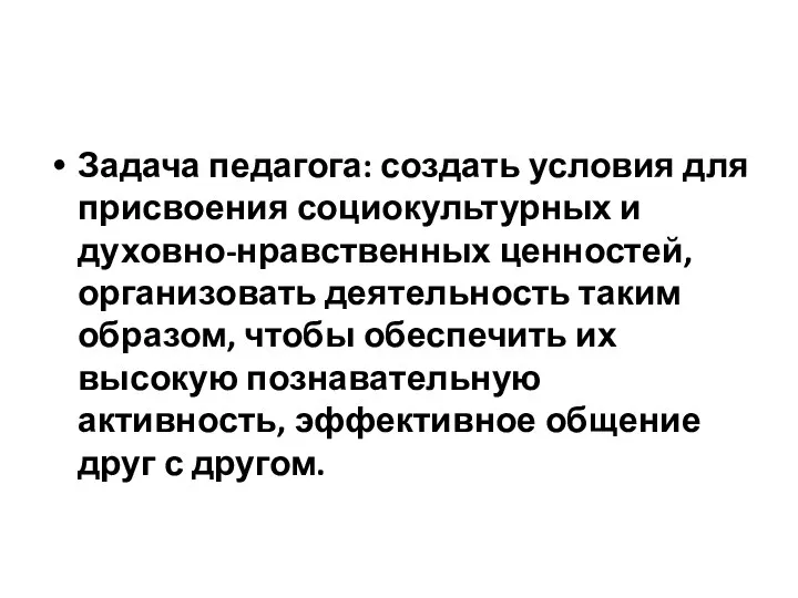 Задача педагога: создать условия для присвоения социокультурных и духовно-нравственных ценностей, организовать