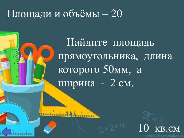 Площади и объёмы – 20 Найдите площадь прямоугольника, длина которого 50мм,