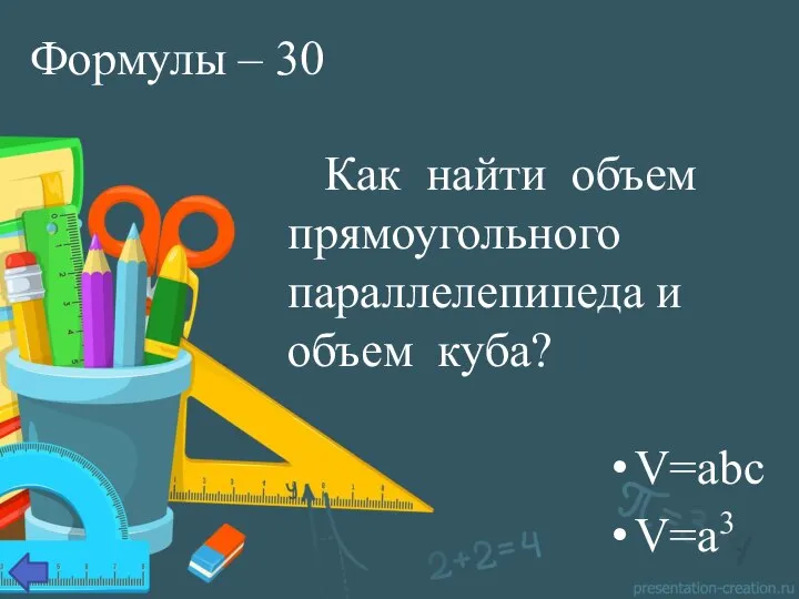 Формулы – 30 Как найти объем прямоугольного параллелепипеда и объем куба? V=abc V=a3