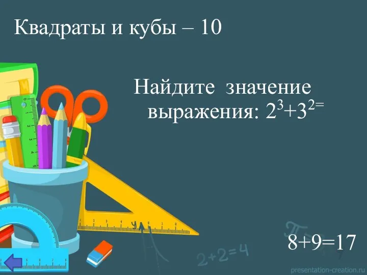 Квадраты и кубы – 10 Найдите значение выражения: 23+32= 8+9=17