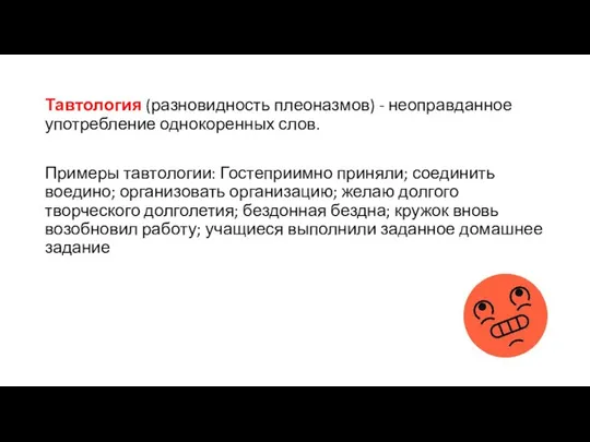 Тавтология (разновидность плеоназмов) - неоправданное употребление однокоренных слов. Примеры тавтологии: Гостеприимно