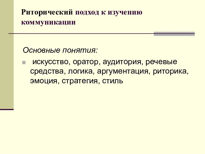 Риторический подход к изучению коммуникации Основные понятия: искусство, оратор, аудитория, речевые