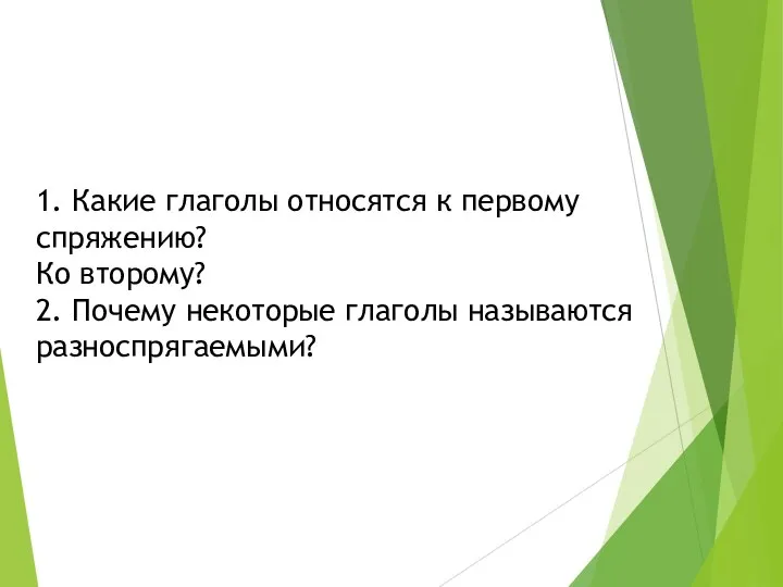 1. Какие глаголы относятся к первому спряжению? Ко второму? 2. Почему некоторые глаголы называются разноспрягаемыми?