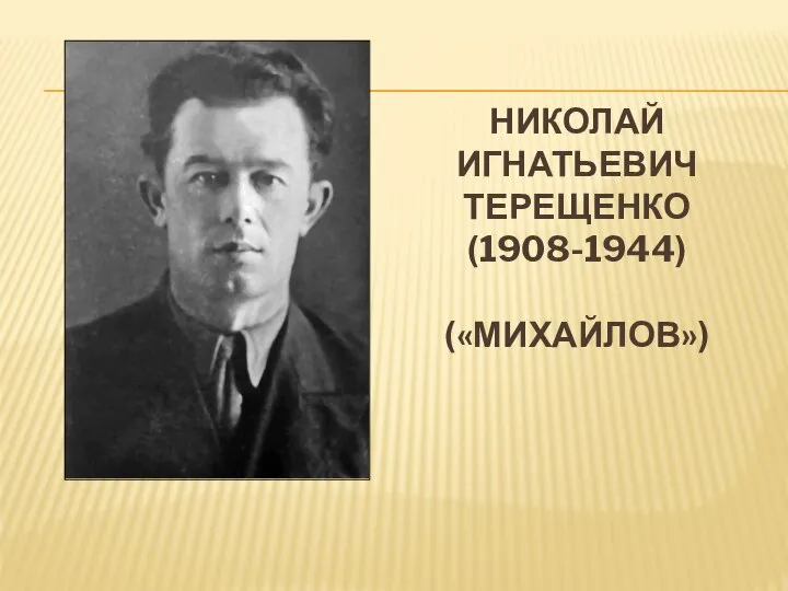 НИКОЛАЙ ИГНАТЬЕВИЧ ТЕРЕЩЕНКО (1908-1944) («МИХАЙЛОВ»)