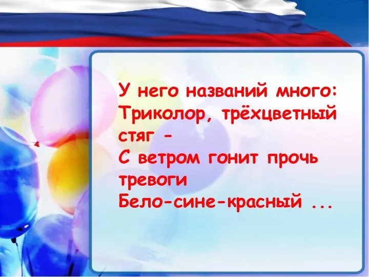 У него названий много: Триколор, трёхцветный стяг - С ветром гонит прочь тревоги Бело-сине-красный ...