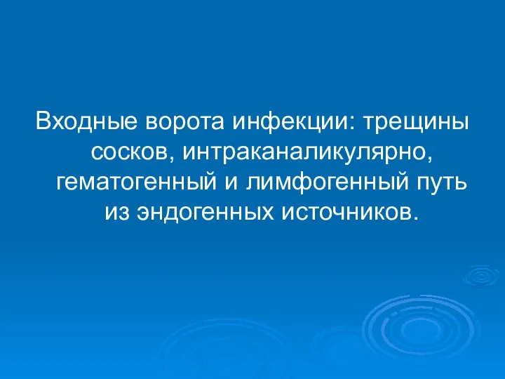 Входные ворота инфекции: трещины сосков, интраканаликулярно, гематогенный и лимфогенный путь из эндогенных источников.