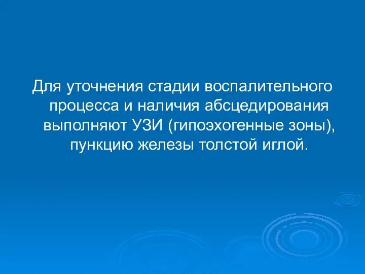 Для уточнения стадии воспалительного процесса и наличия абсцедирования выполняют УЗИ (гипоэхогенные зоны), пункцию железы толстой иглой.