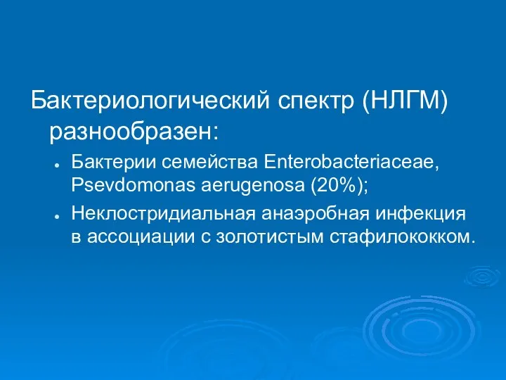 Бактериологический спектр (НЛГМ) разнообразен: Бактерии семейства Enterobacteriaceae, Psevdomonas aerugenosa (20%); Неклостридиальная