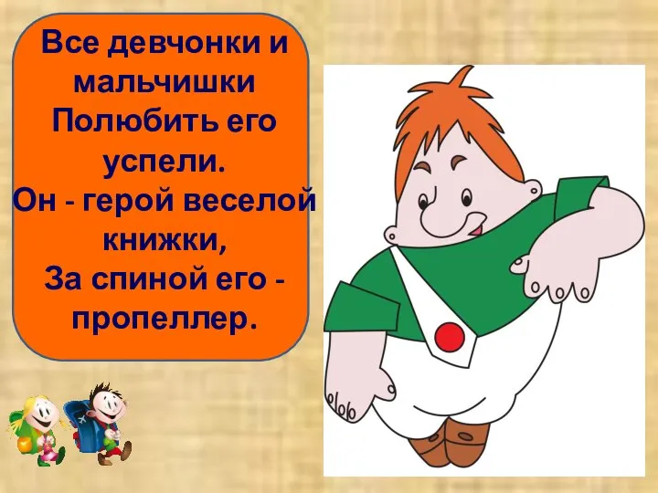 Все девчонки и мальчишки Полюбить его успели. Он - герой веселой