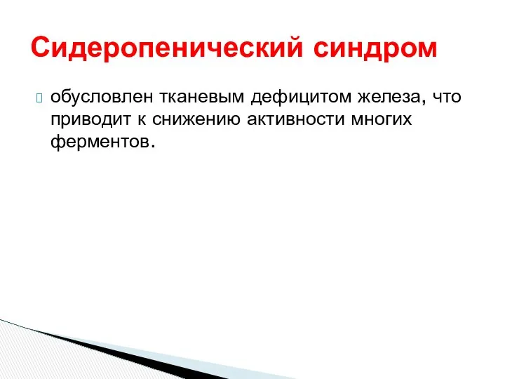 Сидеропенический синдром обусловлен тканевым дефицитом железа, что приводит к снижению активности многих ферментов.