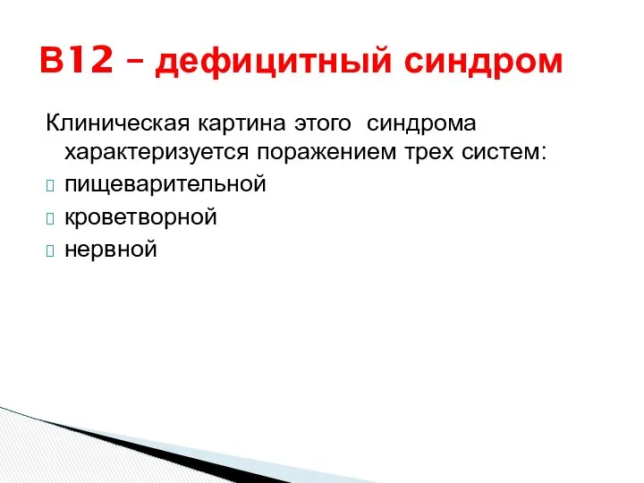 В12 – дефицитный синдром Клиническая картина этого синдрома характеризуется поражением трех систем: пищеварительной кроветворной нервной