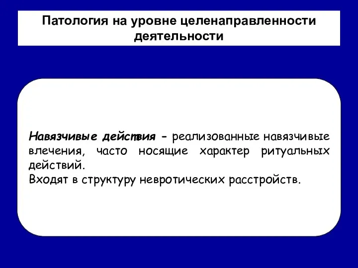 Патология на уровне целенаправленности деятельности Навязчивые действия - реализованные навязчивые влечения,