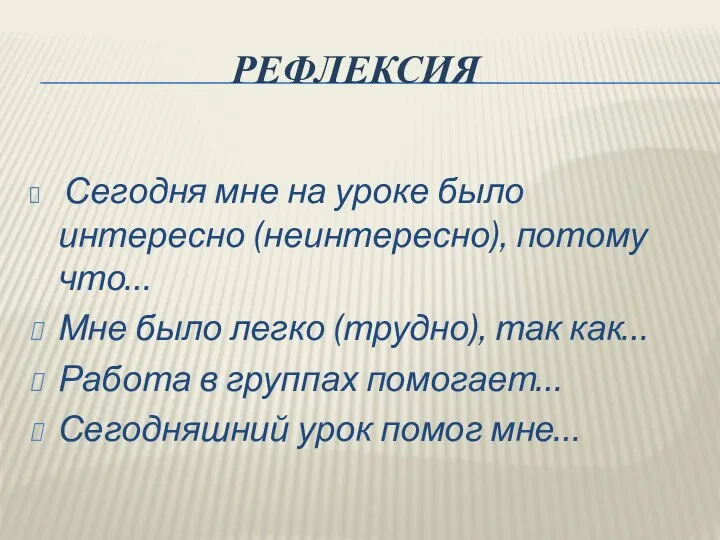 РЕФЛЕКСИЯ Сегодня мне на уроке было интересно (неинтересно), потому что… Мне