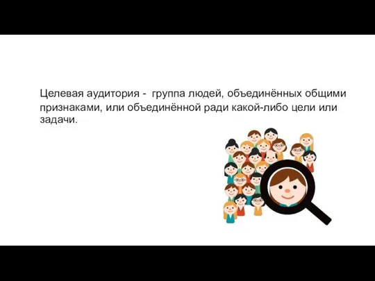 Целевая аудитория - группа людей, объединённых общими признаками, или объединённой ради какой-либо цели или задачи.