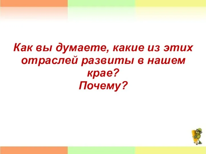 Как вы думаете, какие из этих отраслей развиты в нашем крае? Почему?