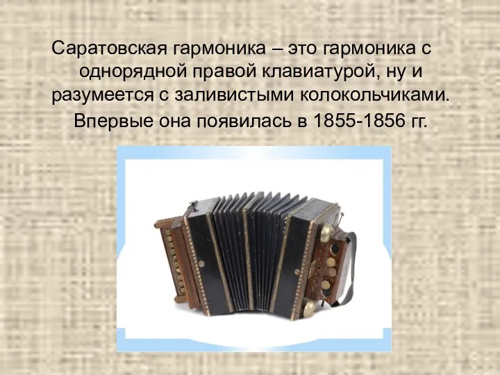 Саратовская гармоника – это гармоника с однорядной правой клавиатурой, ну и