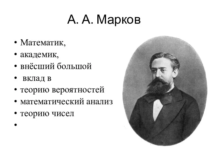 А. А. Марков Математик, академик, внёсший большой вклад в теорию вероятностей математический анализ теорию чисел