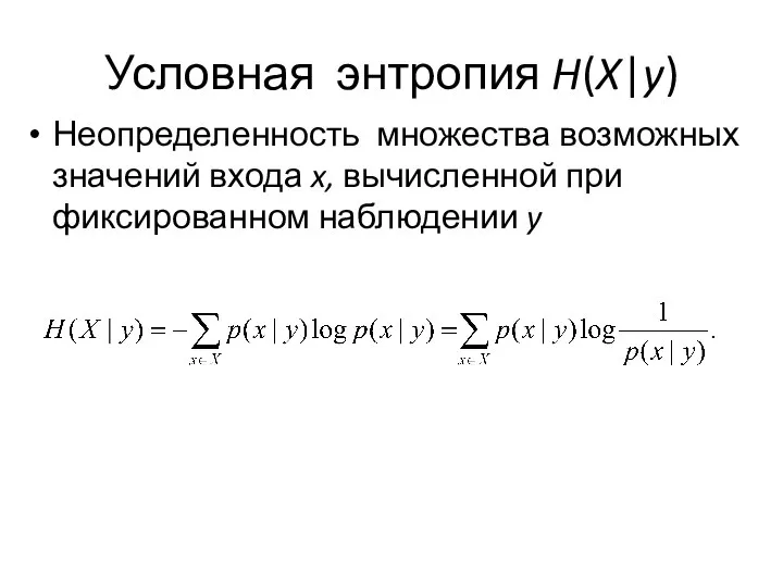 Условная энтропия H(X|y) Неопределенность множества возможных значений входа x, вычисленной при фиксированном наблюдении y