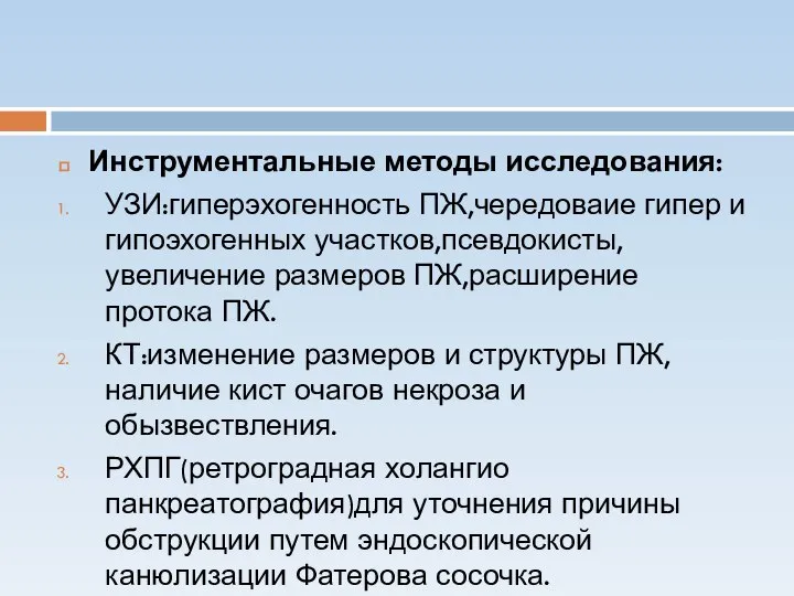 Инструментальные методы исследования: УЗИ:гиперэхогенность ПЖ,чередоваие гипер и гипоэхогенных участков,псевдокисты,увеличение размеров ПЖ,расширение