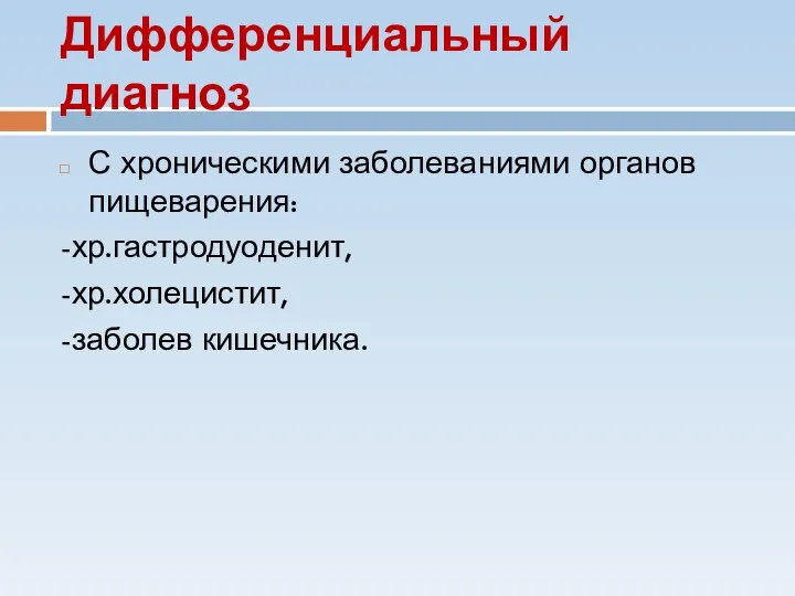 Дифференциальный диагноз С хроническими заболеваниями органов пищеварения: -хр.гастродуоденит, -хр.холецистит, -заболев кишечника.