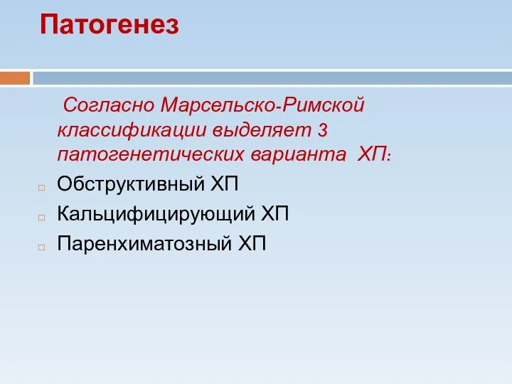 Патогенез Согласно Марсельско-Римской классификации выделяет 3 патогенетических варианта ХП: Обструктивный ХП Кальцифицирующий ХП Паренхиматозный ХП