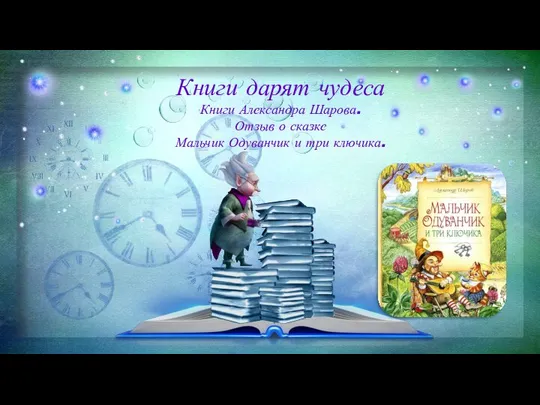 Книги дарят чудеса Книги Александра Шарова. Отзыв о сказке Мальчик Одуванчик и три ключика.