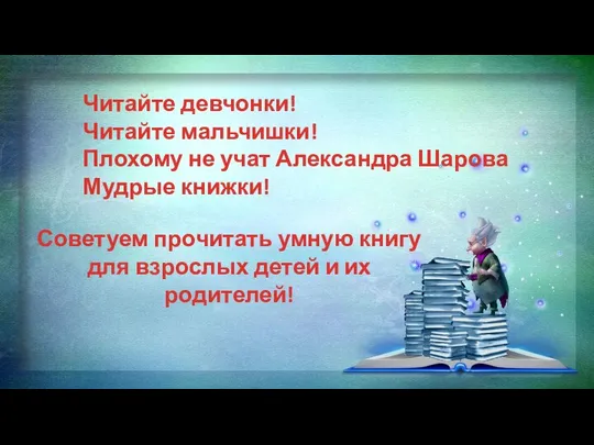 Читайте девчонки! Читайте мальчишки! Плохому не учат Александра Шарова Мудрые книжки!