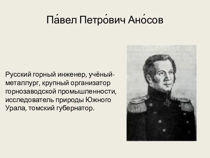 Па́вел Петро́вич Ано́сов Русский горный инженер, учёный-металлург, крупный организатор горнозаводской промышленности,