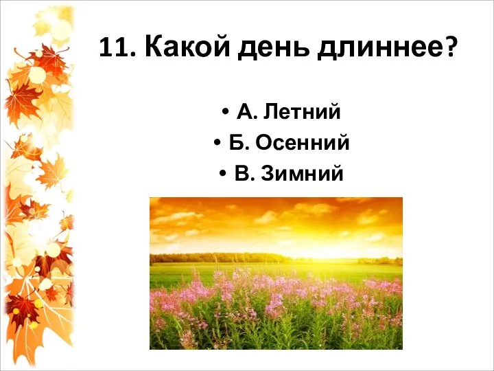 11. Какой день длиннее? А. Летний Б. Осенний В. Зимний