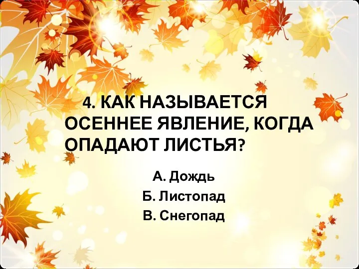 4. КАК НАЗЫВАЕТСЯ ОСЕННЕЕ ЯВЛЕНИЕ, КОГДА ОПАДАЮТ ЛИСТЬЯ? А. Дождь Б. Листопад В. Снегопад