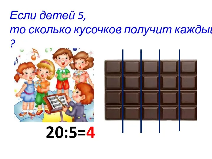 Если детей 5, то сколько кусочков получит каждый ? 20:5=4