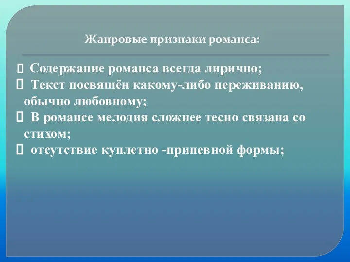 Жанровые признаки романса: Содержание романса всегда лирично; Текст посвящён какому-либо переживанию,