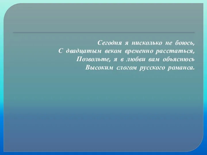 Сегодня я нисколько не боюсь, С двадцатым веком временно расстаться, Позвольте,