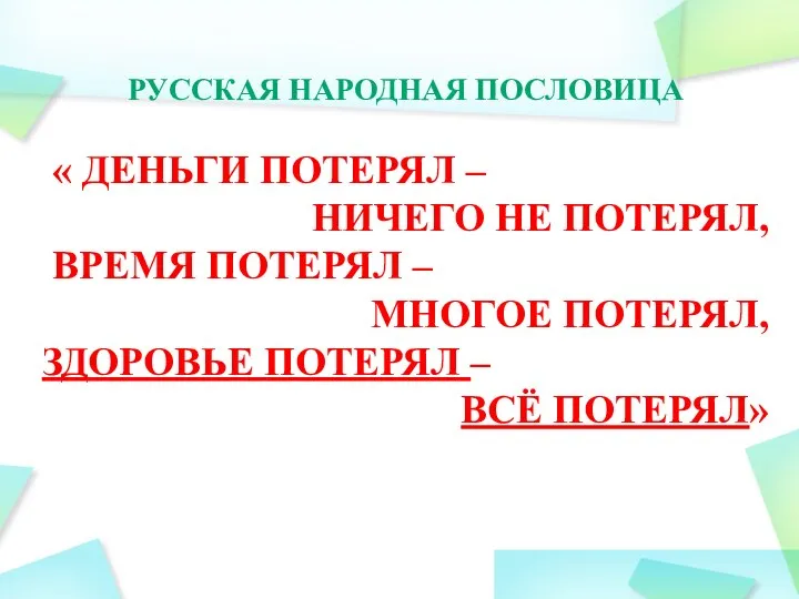 РУССКАЯ НАРОДНАЯ ПОСЛОВИЦА « ДЕНЬГИ ПОТЕРЯЛ – НИЧЕГО НЕ ПОТЕРЯЛ, ВРЕМЯ