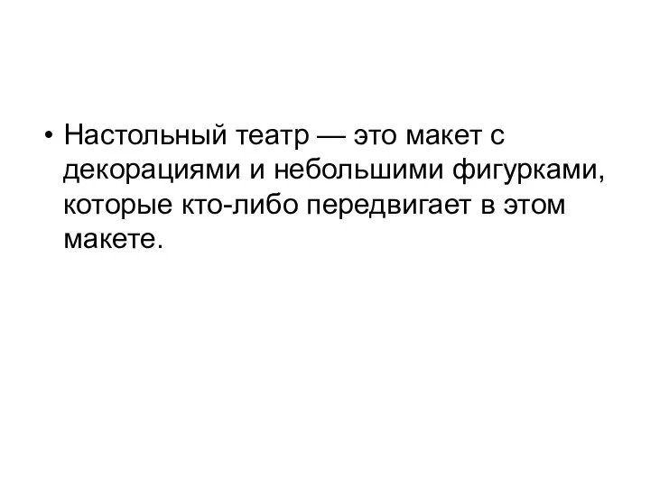 Настольный театр — это макет с декорациями и небольшими фигурками, которые кто-либо передвигает в этом макете.