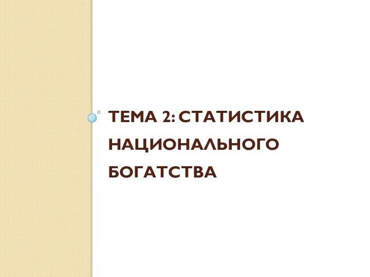 ТЕМА 2: СТАТИСТИКА НАЦИОНАЛЬНОГО БОГАТСТВА