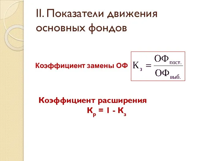 II. Показатели движения основных фондов Коэффициент замены ОФ Коэффициент расширения Кр = 1 - Кз