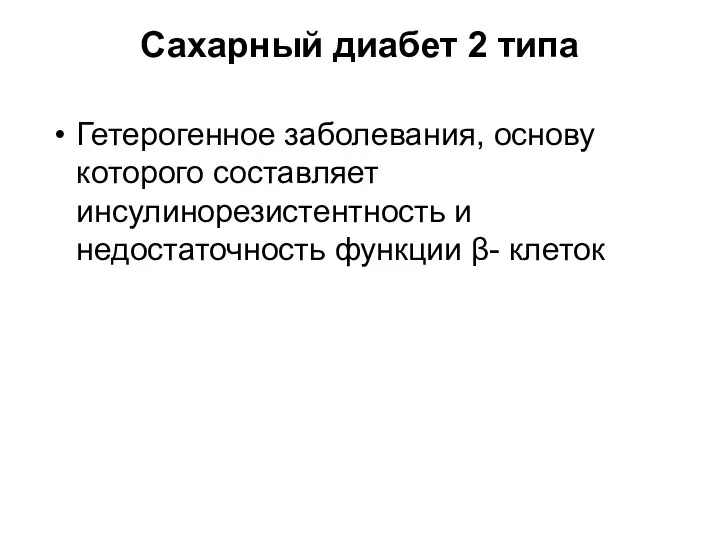 Сахарный диабет 2 типа Гетерогенное заболевания, основу которого составляет инсулинорезистентность и недостаточность функции β- клеток