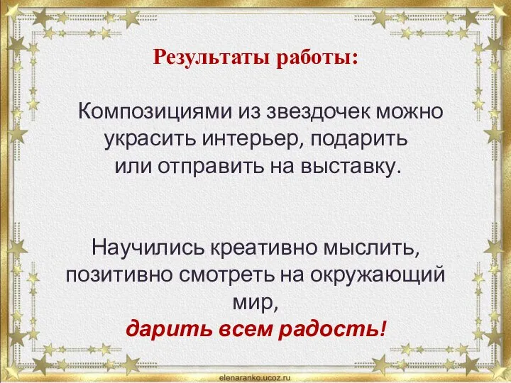 Результаты работы: Композициями из звездочек можно украсить интерьер, подарить или отправить