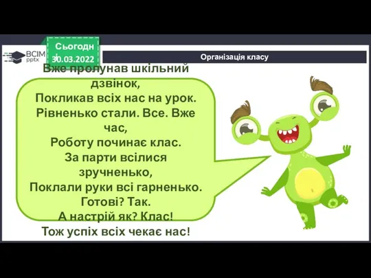 Організація класу 30.03.2022 Сьогодні Вже пролунав шкільний дзвінок, Покликав всіх нас