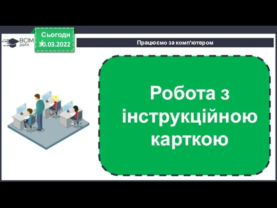 Працюємо за комп’ютером 30.03.2022 Сьогодні Робота з інструкційною карткою