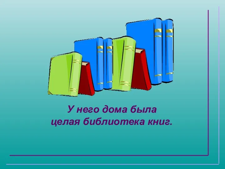 У него дома была целая библиотека книг.